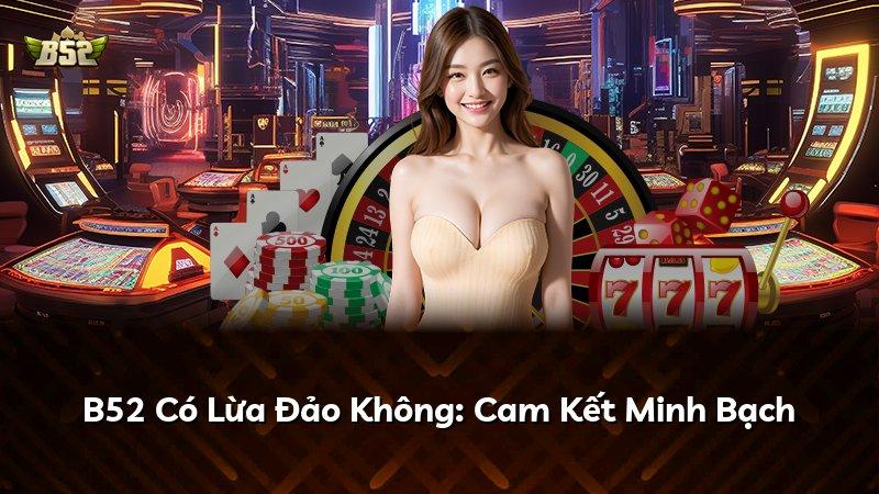 B52 Có Lừa Đảo Không: Cam Kết Minh Bạch
