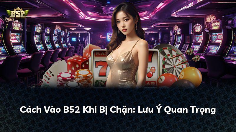 Cách Vào B52 Khi Bị Chặn: Lưu Ý Quan Trọng
