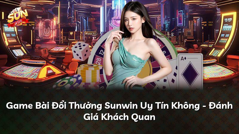 Game Bài Đổi Thưởng Sunwin Uy Tín Không - Đánh Giá Khách Quan