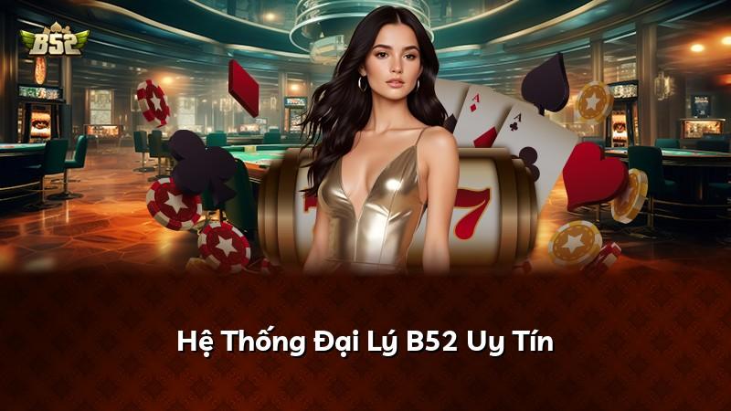 Hệ Thống Đại Lý B52 Uy Tín