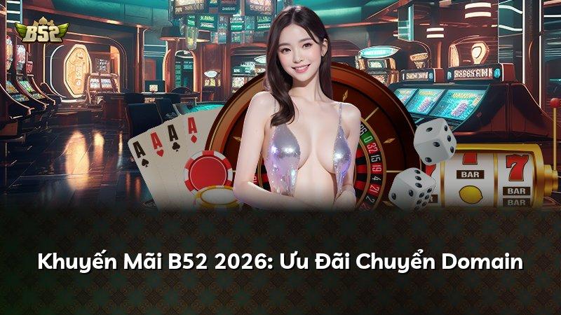 Khuyến Mãi B52 2026: Ưu Đãi Chuyển Domain