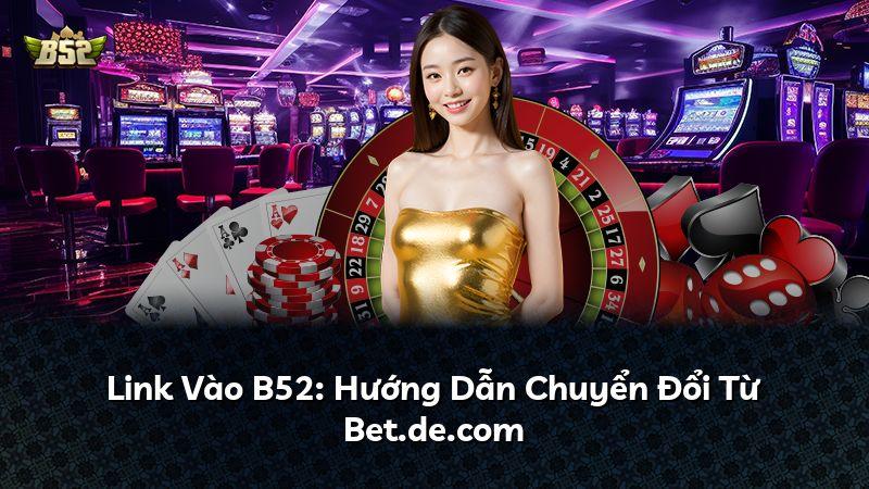 Link Vào B52: Hướng Dẫn Chuyển Đổi Từ Bet.de.com