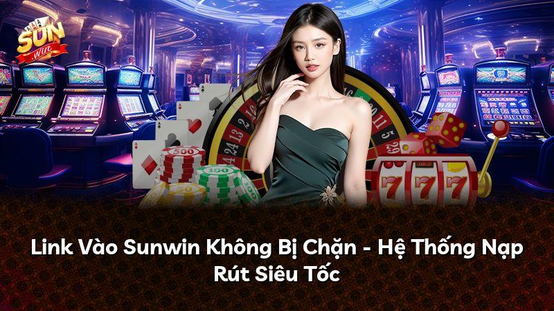 Link Vào Sunwin Không Bị Chặn - Hệ Thống Nạp Rút Siêu Tốc