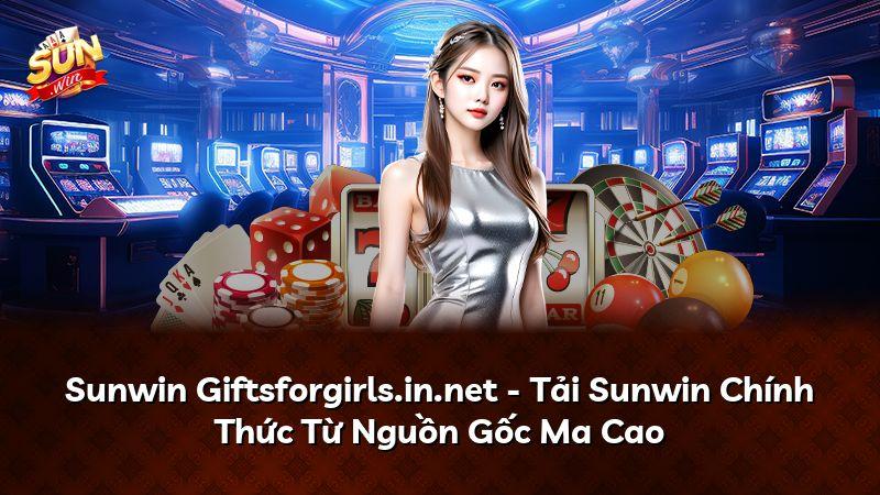 Sunwin Giftsforgirls.in.net - Tải Sunwin Chính Thức Từ Nguồn Gốc Ma Cao